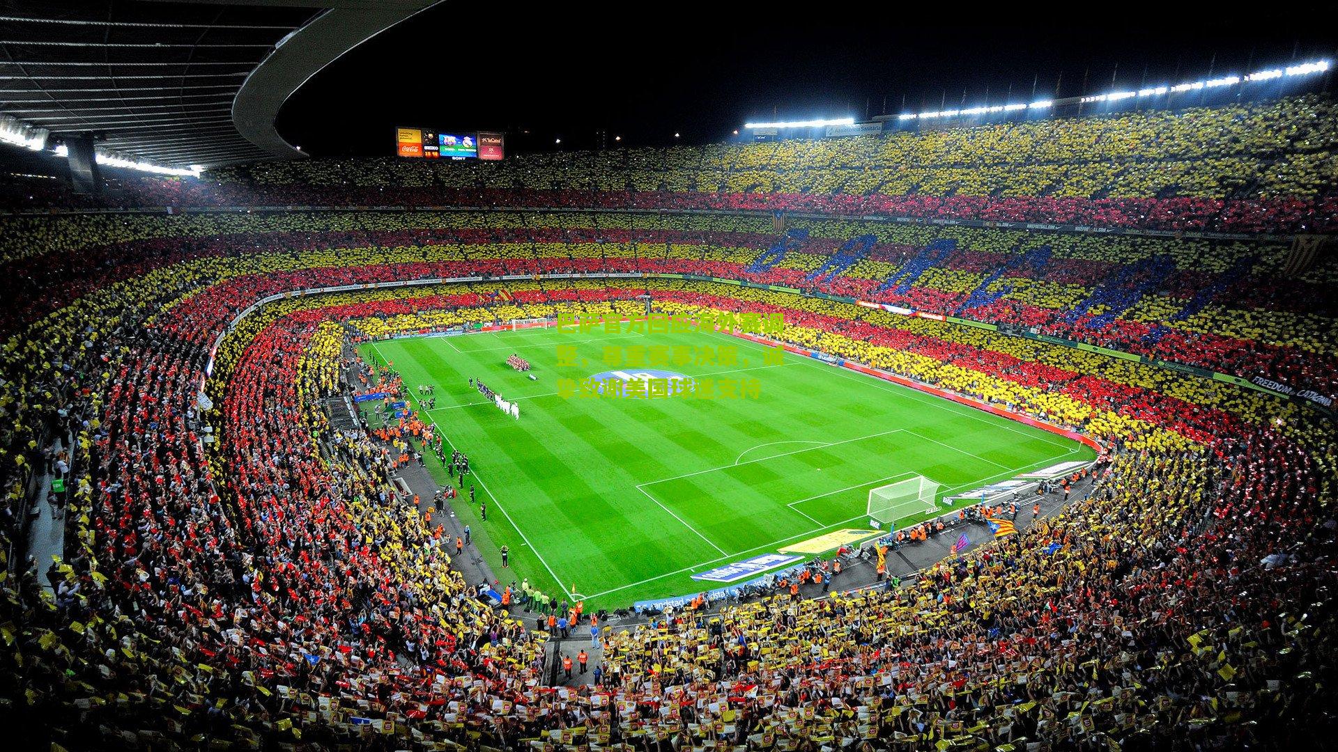 巴萨官方回应海外赛调整，尊重赛事决策，诚挚致谢美国球迷支持